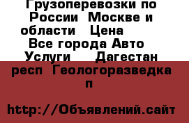 Грузоперевозки по России, Москве и области › Цена ­ 100 - Все города Авто » Услуги   . Дагестан респ.,Геологоразведка п.